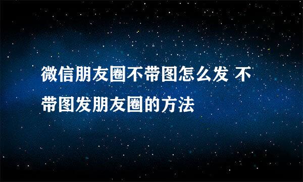 微信朋友圈不带图怎么发 不带图发朋友圈的方法