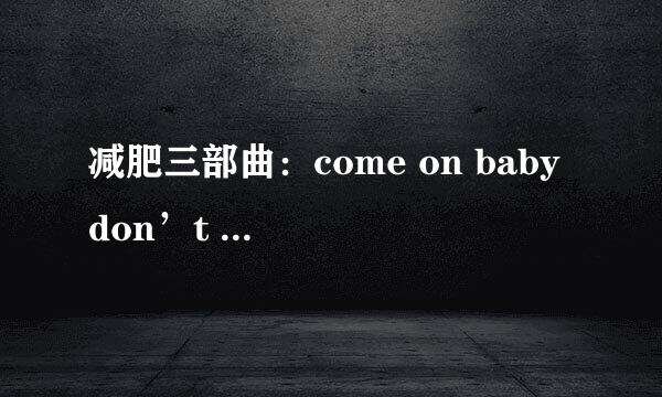 减肥三部曲：come on baby don’t be shy！