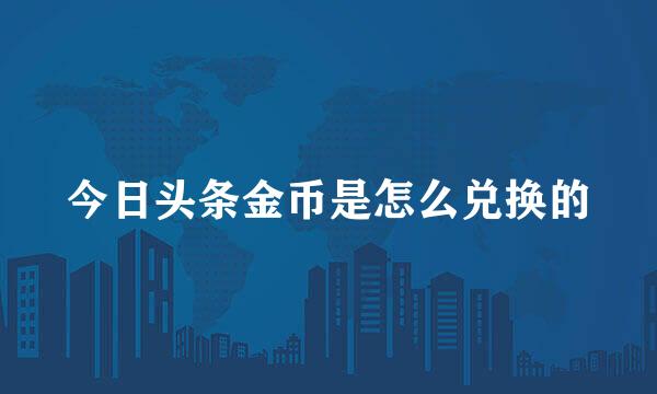 今日头条金币是怎么兑换的