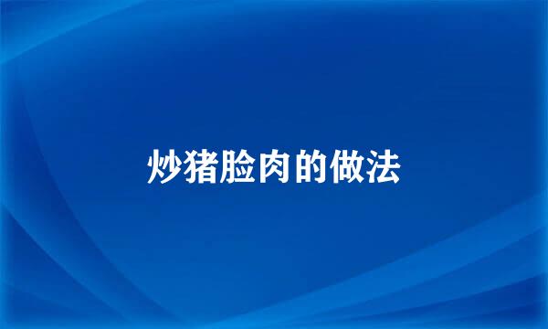 炒猪脸肉的做法