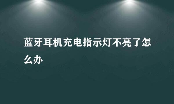 蓝牙耳机充电指示灯不亮了怎么办