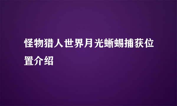 怪物猎人世界月光蜥蜴捕获位置介绍
