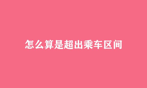 怎么算是超出乘车区间