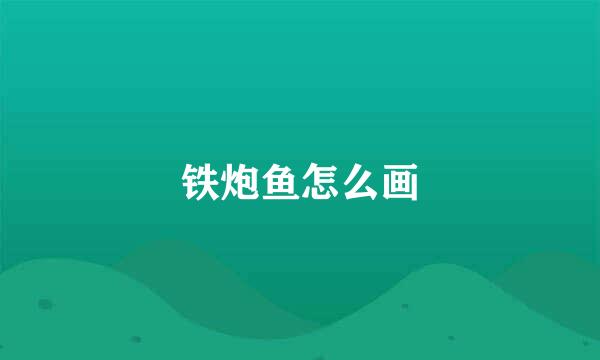 铁炮鱼怎么画