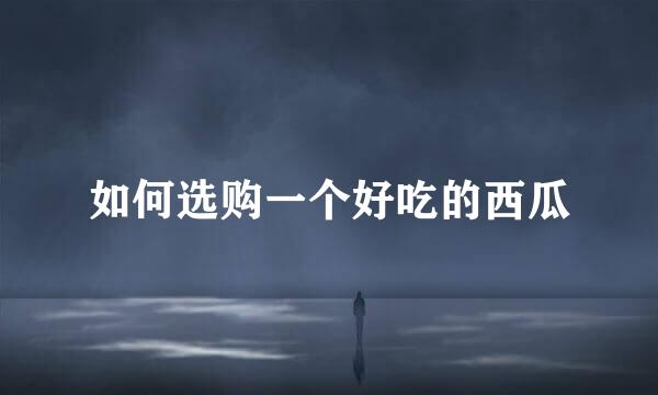 如何选购一个好吃的西瓜