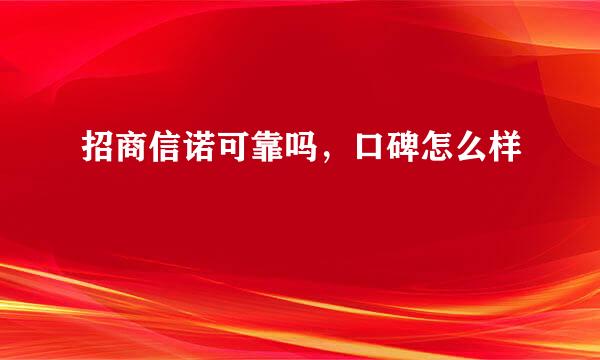 招商信诺可靠吗,口碑怎么样