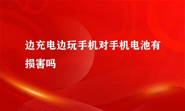 边充电边玩手机对手机电池有损害吗