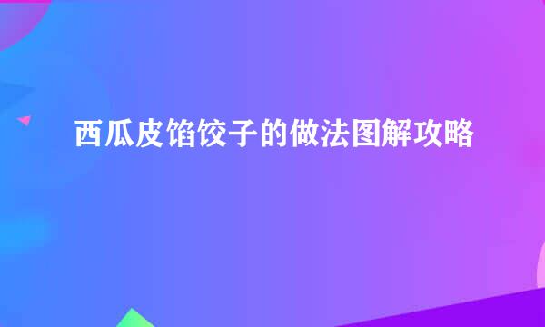 西瓜皮馅饺子的做法图解攻略