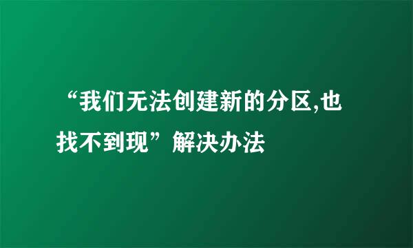 “我们无法创建新的分区,也找不到现”解决办法
