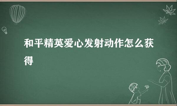 和平精英爱心发射动作怎么获得