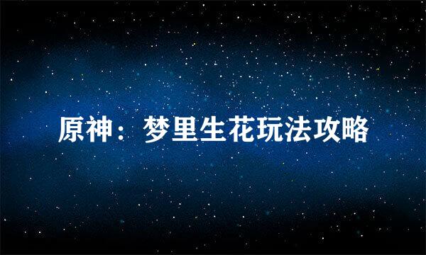 原神：梦里生花玩法攻略