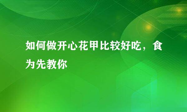 如何做开心花甲比较好吃，食为先教你