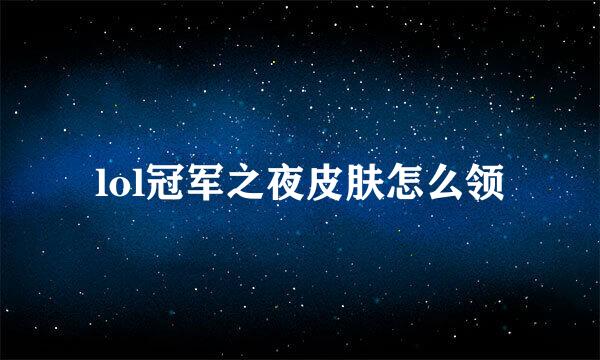 lol冠军之夜皮肤怎么领