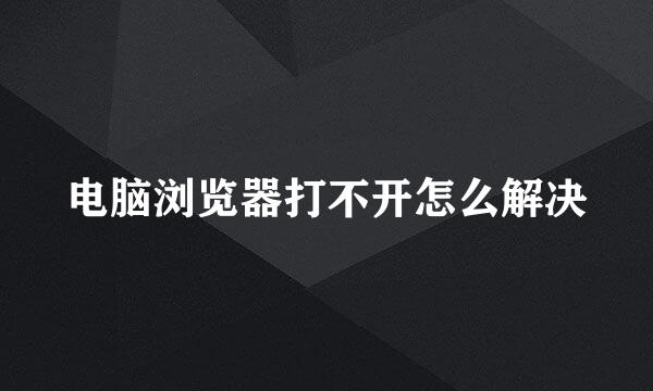 电脑浏览器打不开怎么解决