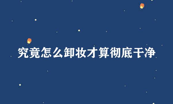 究竟怎么卸妆才算彻底干净