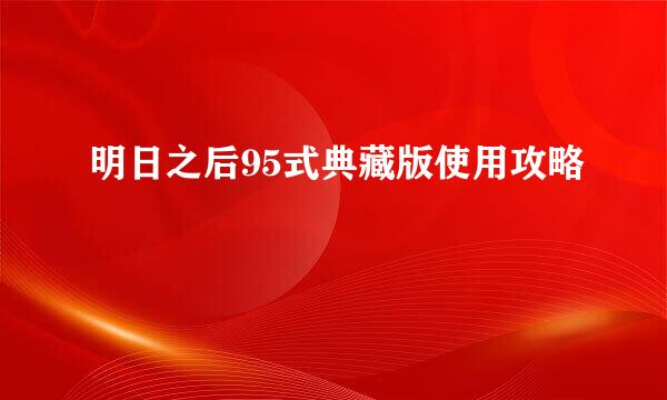 明日之后95式典藏版使用攻略