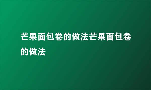 芒果面包卷的做法芒果面包卷的做法
