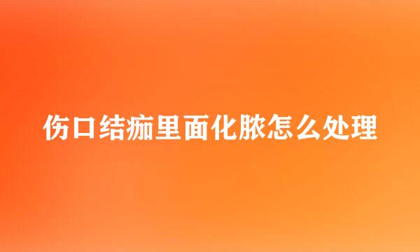 伤口结痂里面化脓怎么处理