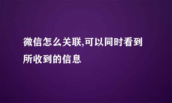 微信怎么关联,可以同时看到所收到的信息