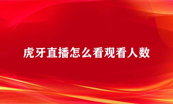 虎牙直播怎么看观看人数