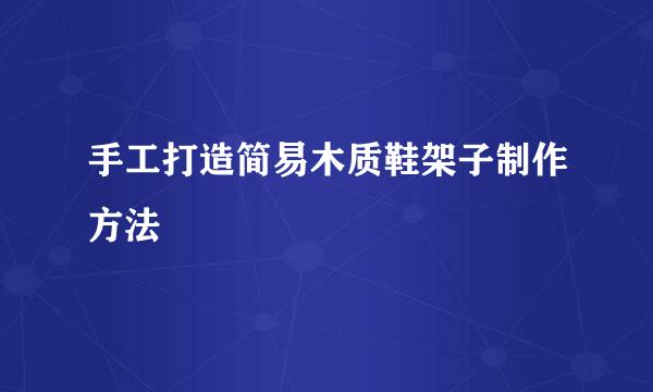 手工打造简易木质鞋架子制作方法