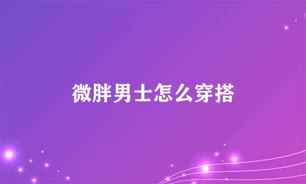 微胖男士怎么穿搭