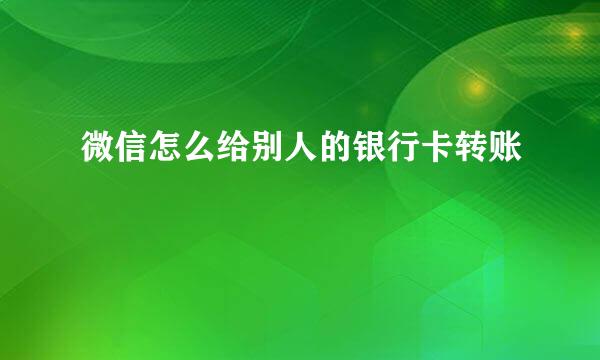 微信怎么给别人的银行卡转账