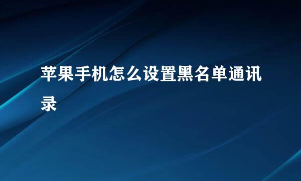 苹果手机怎么设置黑名单通讯录