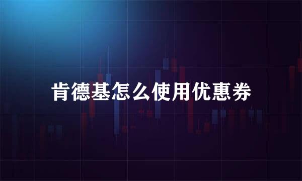 肯德基怎么使用优惠券