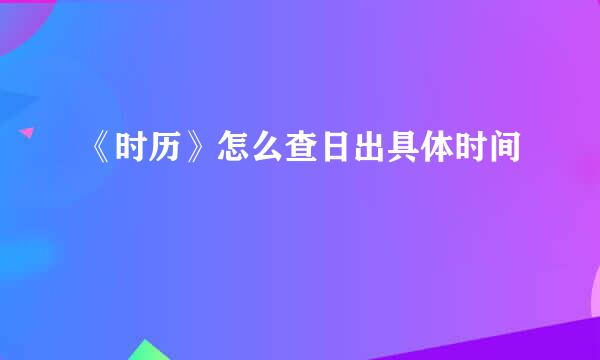 《时历》怎么查日出具体时间