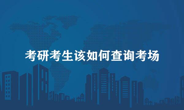 考研考生该如何查询考场