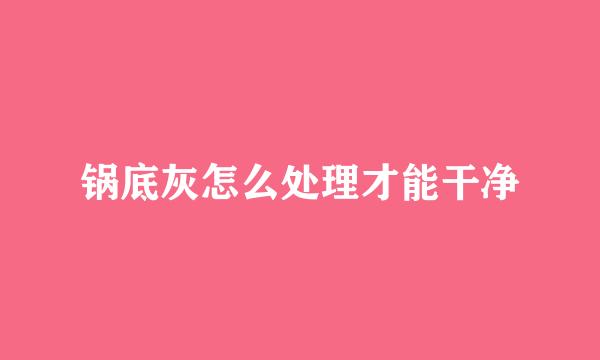锅底灰怎么处理才能干净