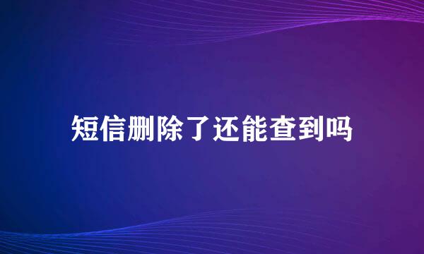短信删除了还能查到吗