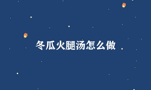 冬瓜火腿汤怎么做