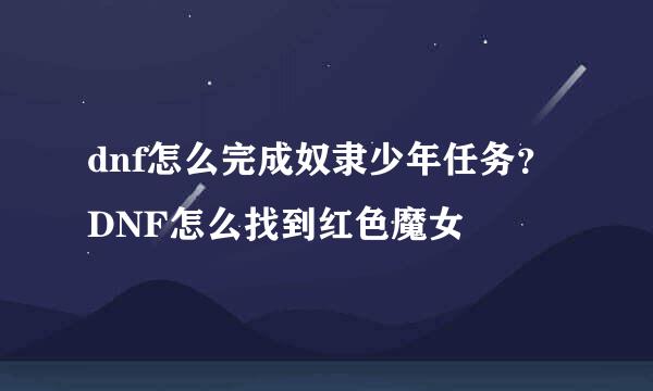 dnf怎么完成奴隶少年任务？DNF怎么找到红色魔女