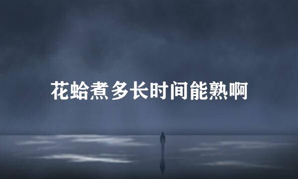 花蛤煮多长时间能熟啊