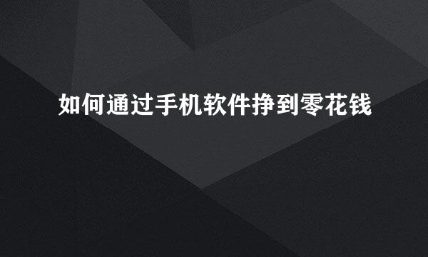 如何通过手机软件挣到零花钱
