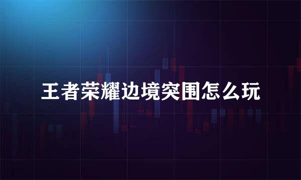 王者荣耀边境突围怎么玩