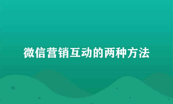 微信营销互动的两种方法