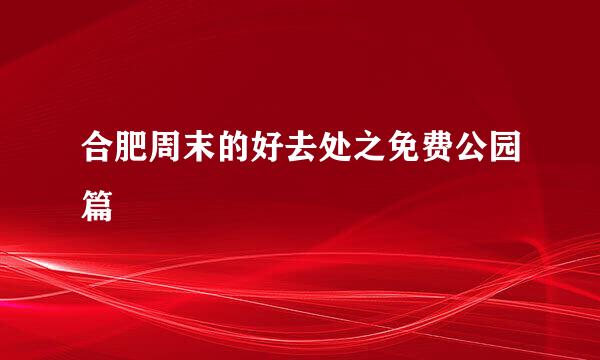 合肥周末的好去处之免费公园篇