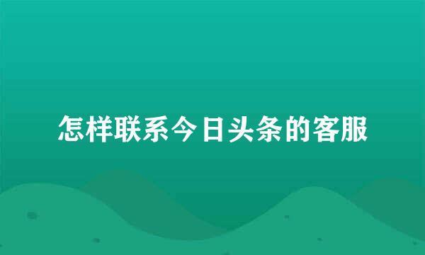怎样联系今日头条的客服
