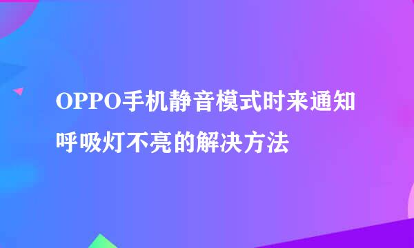 OPPO手机静音模式时来通知呼吸灯不亮的解决方法