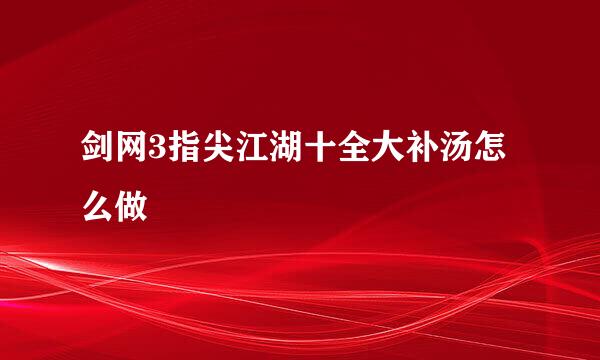 剑网3指尖江湖十全大补汤怎么做