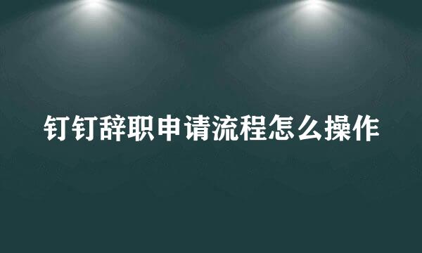 钉钉辞职申请流程怎么操作