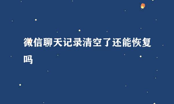 微信聊天记录清空了还能恢复吗