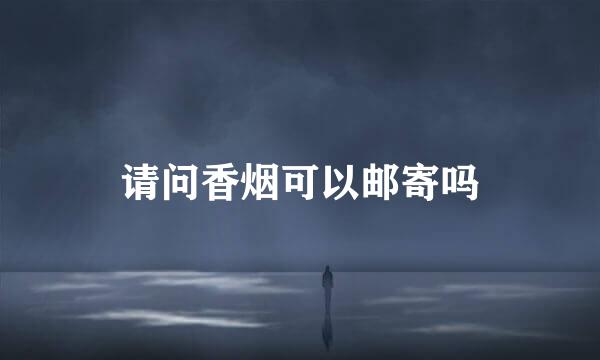 请问香烟可以邮寄吗