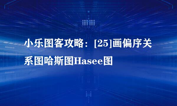 小乐图客攻略：[25]画偏序关系图哈斯图Hasee图