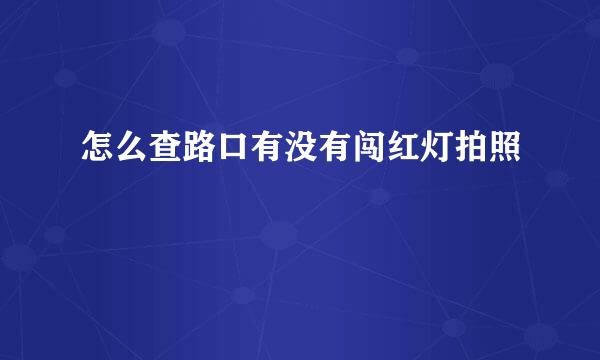 怎么查路口有没有闯红灯拍照