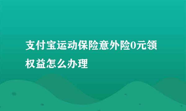 支付宝运动保险意外险0元领权益怎么办理