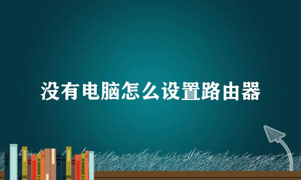 没有电脑怎么设置路由器